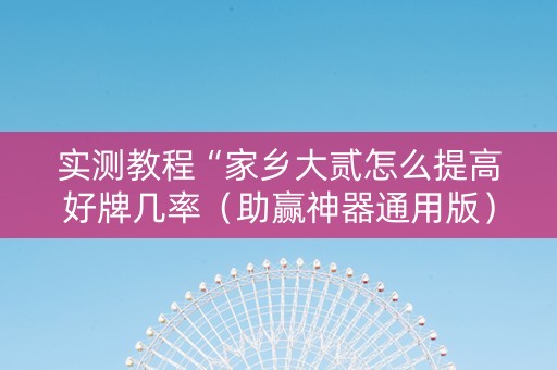 实测教程“家乡大贰怎么提高好牌几率（助赢神器通用版）
