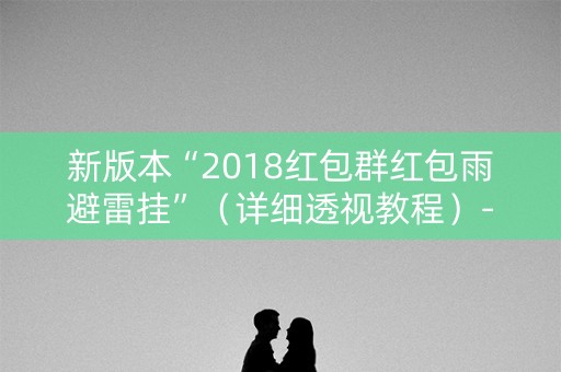 新版本“2018红包群红包雨避雷挂”（详细透视教程）-哔哩哔哩