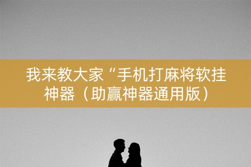 我来教大家“手机打麻将软挂神器（助赢神器通用版）