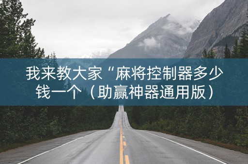 我来教大家“麻将控制器多少钱一个（助赢神器通用版）