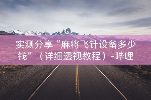 实测分享“麻将飞针设备多少钱”（详细透视教程）-哔哩哔哩