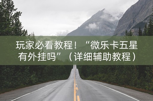 玩家必看教程！“微乐卡五星有外挂吗”（详细辅助教程）-哔哩哔哩
