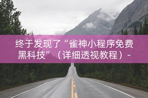 终于发现了“雀神小程序免费黑科技”（详细透视教程）-哔哩哔哩
