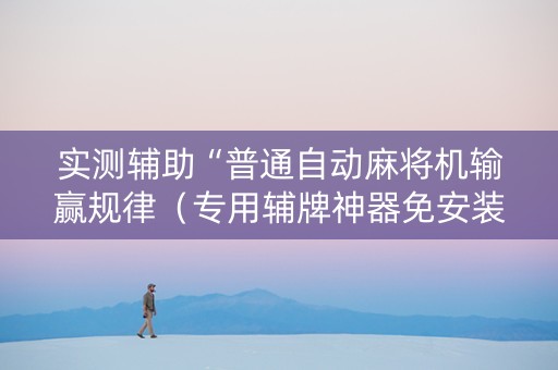 实测辅助“普通自动麻将机输赢规律（专用辅牌神器免安装）