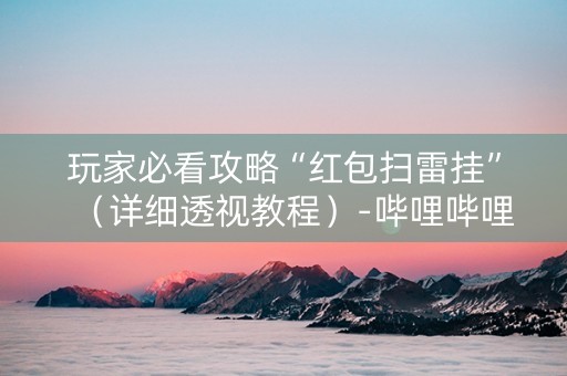 玩家必看攻略“红包扫雷挂”（详细透视教程）-哔哩哔哩