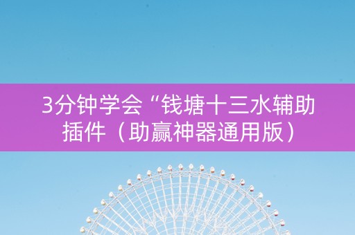 3分钟学会“钱塘十三水辅助插件（助赢神器通用版）