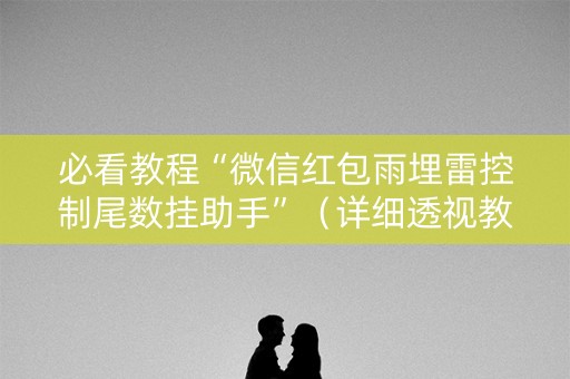 必看教程“微信红包雨埋雷控制尾数挂助手”（详细透视教程）-哔哩哔哩