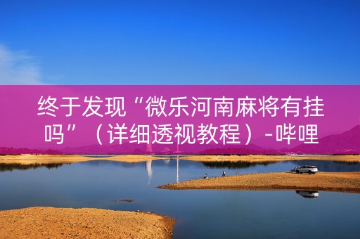 终于发现“微乐河南麻将有挂吗”（详细透视教程）-哔哩哔哩