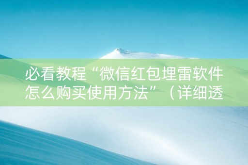必看教程“微信红包埋雷软件怎么购买使用方法”（详细透视教程）-哔哩哔哩