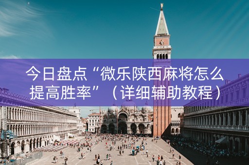 今日盘点“微乐陕西麻将怎么提高胜率”（详细辅助教程）-哔哩哔哩