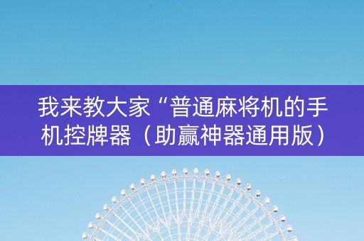 我来教大家“普通麻将机的手机控牌器（助赢神器通用版）