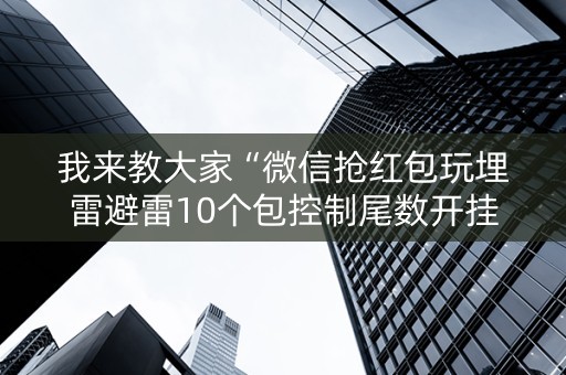 我来教大家“微信抢红包玩埋雷避雷10个包控制尾数开挂软件”（详细透视教程）-哔哩哔哩