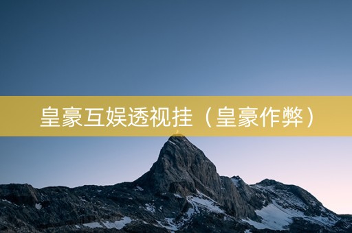 皇豪互娱透视挂（皇豪作弊）