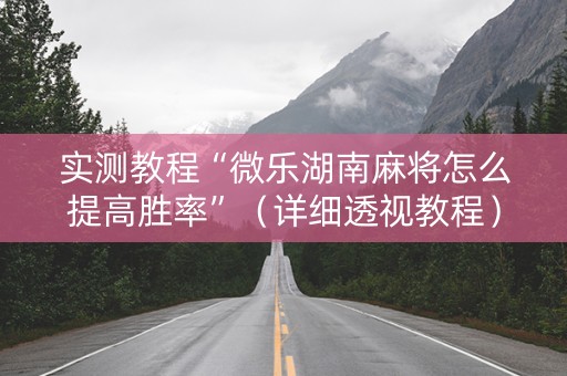 实测教程“微乐湖南麻将怎么提高胜率”（详细透视教程）-哔哩哔哩