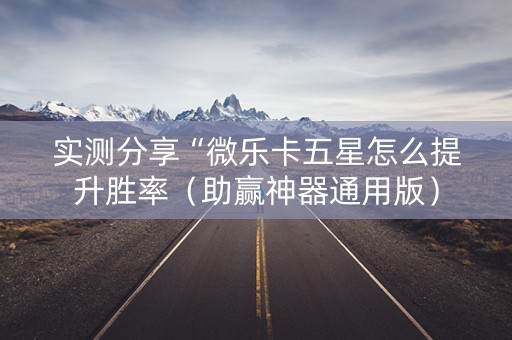 实测分享“微乐卡五星怎么提升胜率（助赢神器通用版）