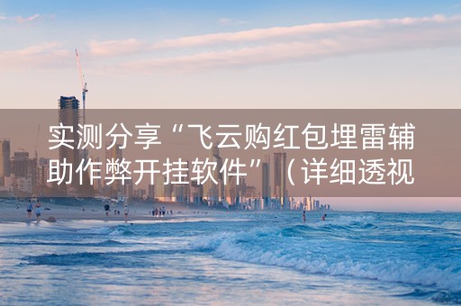 实测分享“飞云购红包埋雷辅助作弊开挂软件”（详细透视教程）-哔哩哔哩