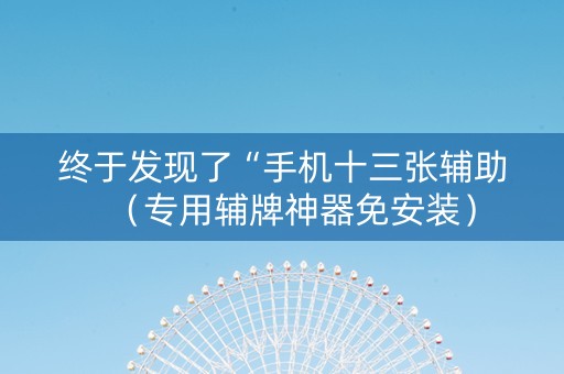 终于发现了“手机十三张辅助（专用辅牌神器免安装）