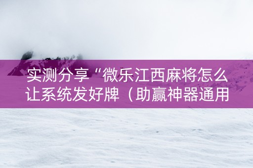 实测分享“微乐江西麻将怎么让系统发好牌（助赢神器通用版）