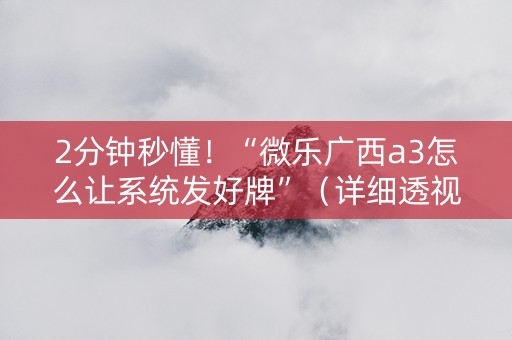 2分钟秒懂！“微乐广西a3怎么让系统发好牌”（详细透视教程）-哔哩哔哩