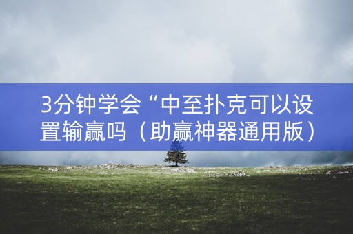3分钟学会“中至扑克可以设置输赢吗（助赢神器通用版）