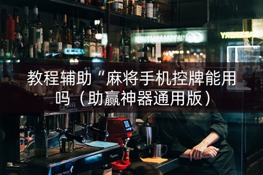 教程辅助“麻将手机控牌能用吗（助赢神器通用版）