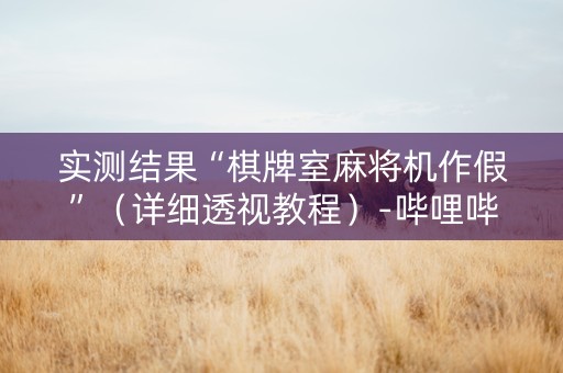 实测结果“棋牌室麻将机作假”（详细透视教程）-哔哩哔哩