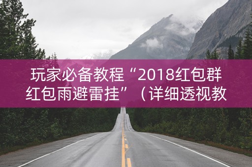 玩家必备教程“2018红包群红包雨避雷挂”（详细透视教程）-哔哩哔哩