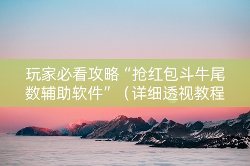 玩家必看攻略“抢红包斗牛尾数辅助软件”（详细透视教程）-哔哩哔哩