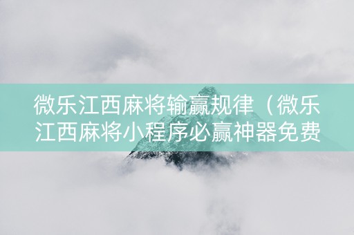 微乐江西麻将输赢规律（微乐江西麻将小程序必赢神器免费）