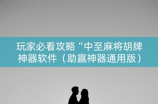 玩家必看攻略“中至麻将胡牌神器软件（助赢神器通用版）