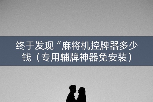 终于发现“麻将机控牌器多少钱（专用辅牌神器免安装）