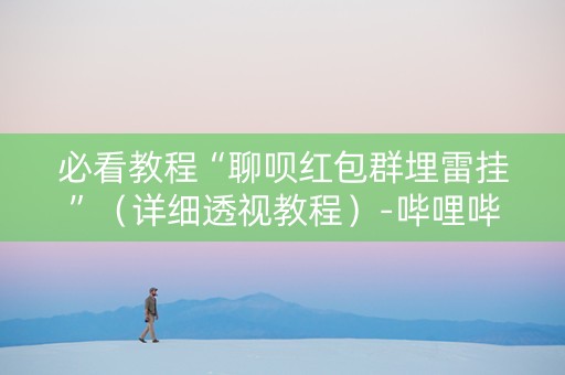 必看教程“聊呗红包群埋雷挂”（详细透视教程）-哔哩哔哩