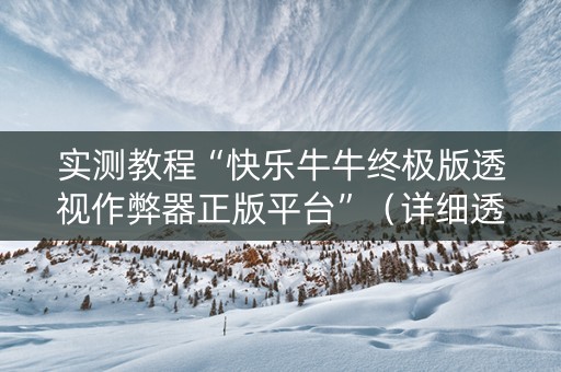 实测教程“快乐牛牛终极版透视作弊器正版平台”（详细透视教程）-哔哩哔哩