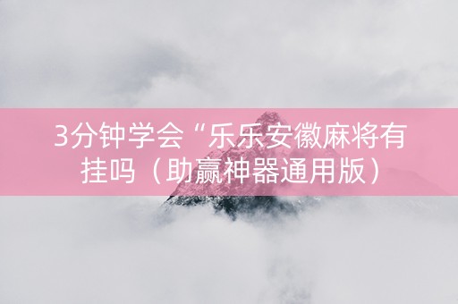 3分钟学会“乐乐安徽麻将有挂吗（助赢神器通用版）