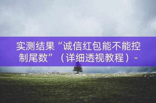实测结果“诚信红包能不能控制尾数”（详细透视教程）-哔哩哔哩