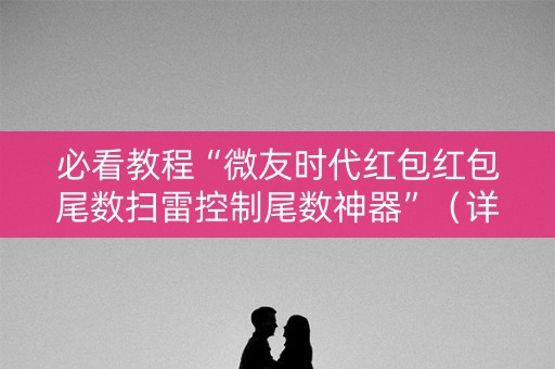 必看教程“微友时代红包红包尾数扫雷控制尾数神器”（详细透视教程）-哔哩哔哩