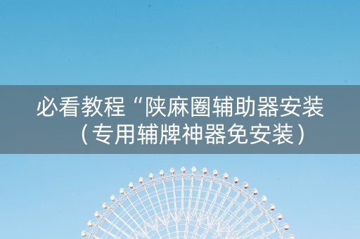 必看教程“陕麻圈辅助器安装（专用辅牌神器免安装）