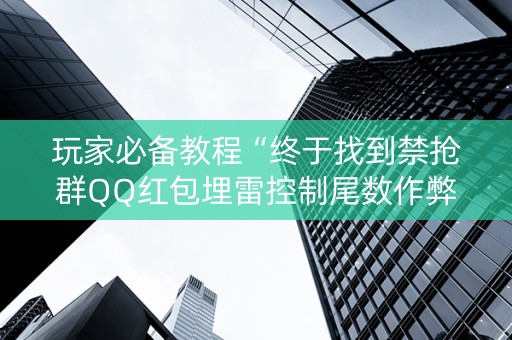 玩家必备教程“终于找到禁抢群QQ红包埋雷控制尾数作弊方法”（详细透视教程）-哔哩哔哩