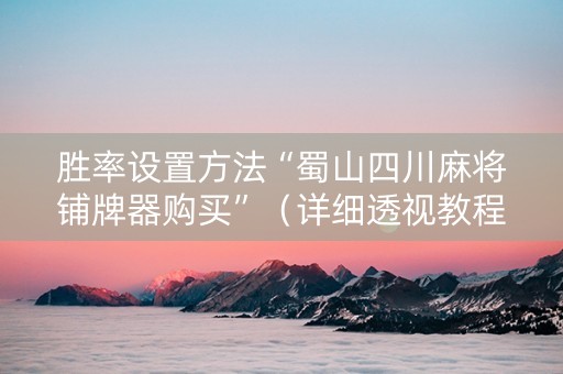胜率设置方法“蜀山四川麻将铺牌器购买”（详细透视教程）-哔哩哔哩