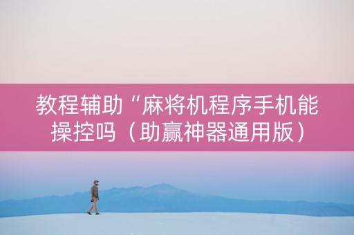 教程辅助“麻将机程序手机能操控吗（助赢神器通用版）