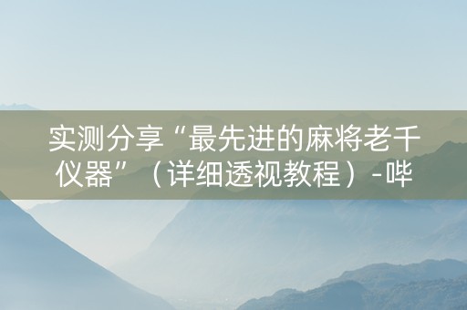 实测分享“最先进的麻将老千仪器”（详细透视教程）-哔哩哔哩