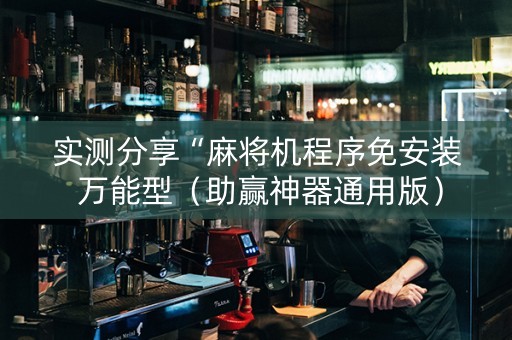 实测分享“麻将机程序免安装 万能型（助赢神器通用版）