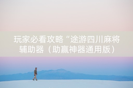 玩家必看攻略“途游四川麻将辅助器（助赢神器通用版）