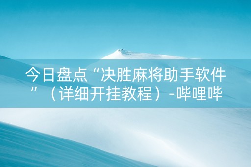 今日盘点“决胜麻将助手软件”（详细开挂教程）-哔哩哔哩