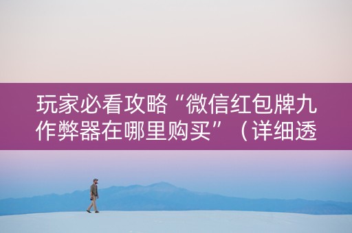 玩家必看攻略“微信红包牌九作弊器在哪里购买”（详细透视教程）-哔哩哔哩