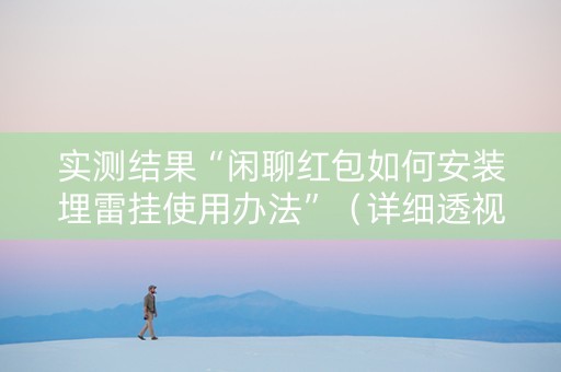 实测结果“闲聊红包如何安装埋雷挂使用办法”（详细透视教程）-哔哩哔哩
