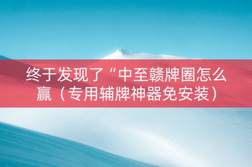 终于发现了“中至赣牌圈怎么赢（专用辅牌神器免安装）