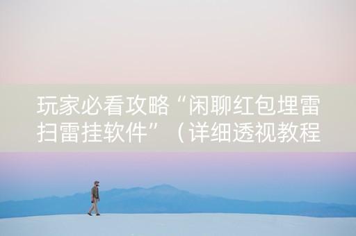 玩家必看攻略“闲聊红包埋雷扫雷挂软件”（详细透视教程）-哔哩哔哩