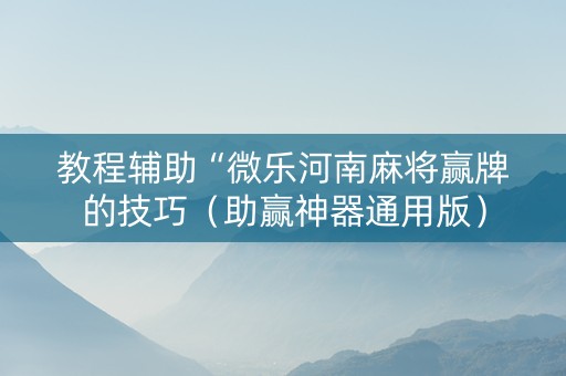 教程辅助“微乐河南麻将赢牌的技巧（助赢神器通用版）