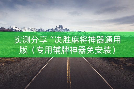 实测分享“决胜麻将神器通用版（专用辅牌神器免安装）